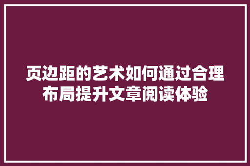 页边距的艺术如何通过合理布局提升文章阅读体验
