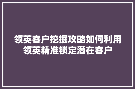 领英客户挖掘攻略如何利用领英精准锁定潜在客户