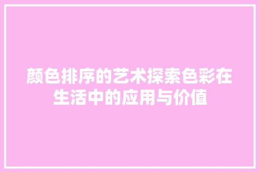 颜色排序的艺术探索色彩在生活中的应用与价值