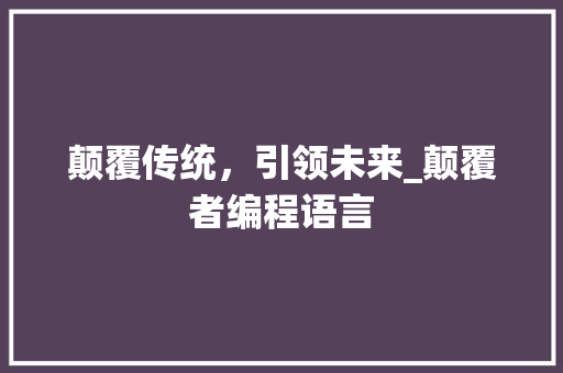 颠覆传统，引领未来_颠覆者编程语言