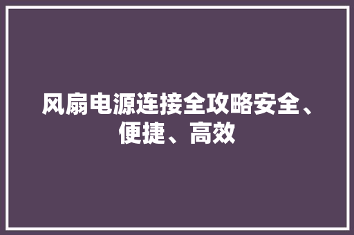 风扇电源连接全攻略安全、便捷、高效