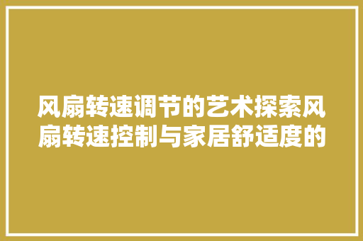 风扇转速调节的艺术探索风扇转速控制与家居舒适度的完美平衡