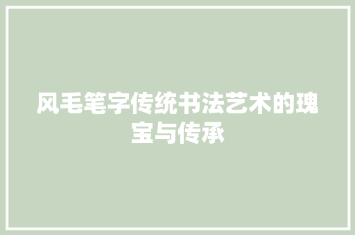风毛笔字传统书法艺术的瑰宝与传承