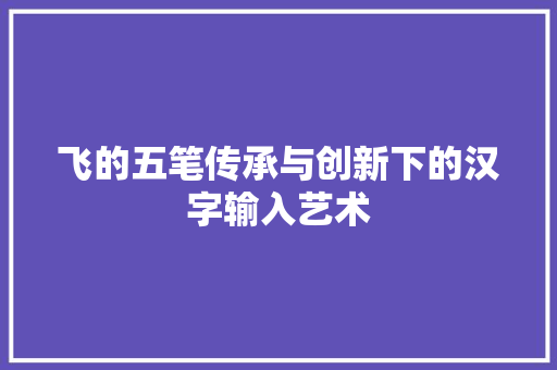 飞的五笔传承与创新下的汉字输入艺术