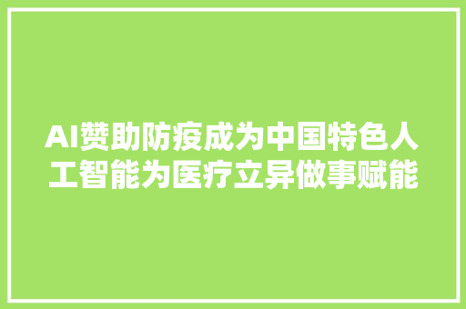 AI赞助防疫成为中国特色人工智能为医疗立异做事赋能
