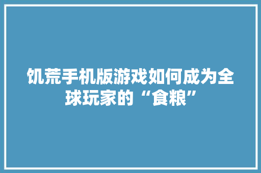 饥荒手机版游戏如何成为全球玩家的“食粮”