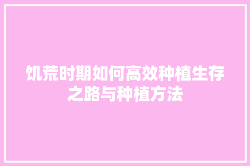 饥荒时期如何高效种植生存之路与种植方法