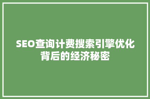 SEO查询计费搜索引擎优化背后的经济秘密