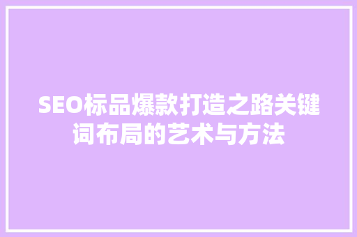 SEO标品爆款打造之路关键词布局的艺术与方法