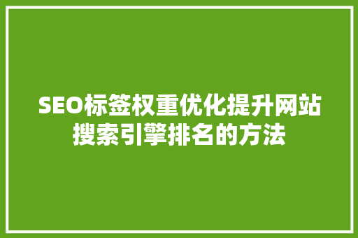 SEO标签权重优化提升网站搜索引擎排名的方法