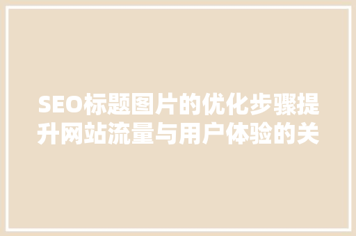 SEO标题图片的优化步骤提升网站流量与用户体验的关键