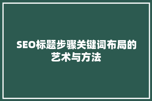 SEO标题步骤关键词布局的艺术与方法