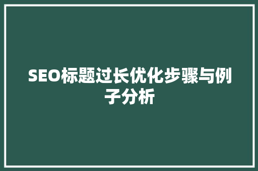 SEO标题过长优化步骤与例子分析
