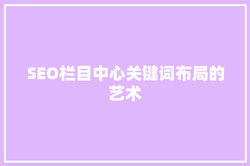 SEO栏目中心关键词布局的艺术