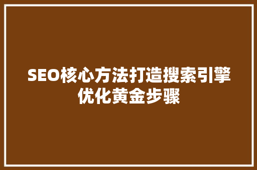 SEO核心方法打造搜索引擎优化黄金步骤