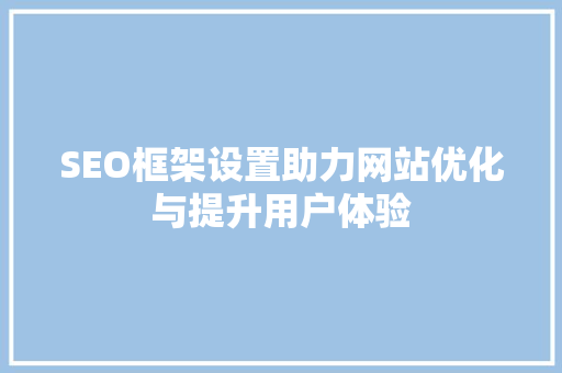 SEO框架设置助力网站优化与提升用户体验