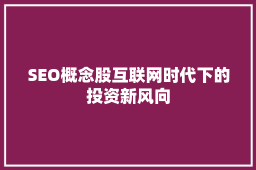 SEO概念股互联网时代下的投资新风向
