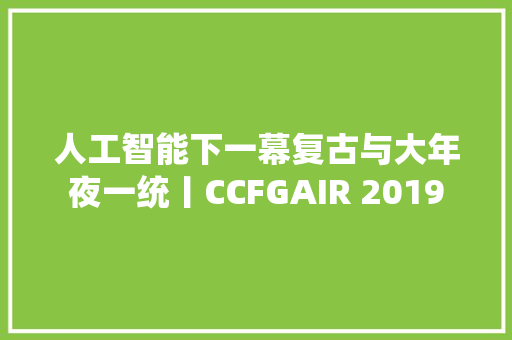 人工智能下一幕复古与大年夜一统丨CCFGAIR 2019