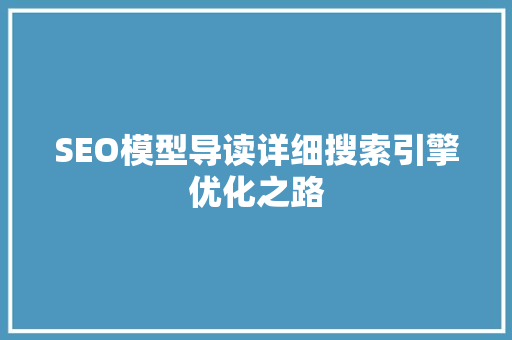 SEO模型导读详细搜索引擎优化之路