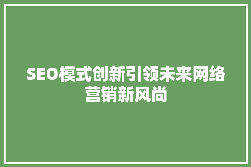 SEO模式创新引领未来网络营销新风尚