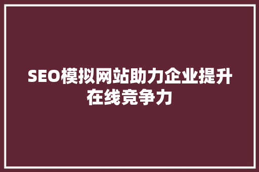 SEO模拟网站助力企业提升在线竞争力