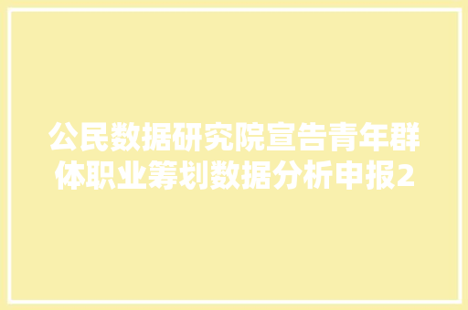 公民数据研究院宣告青年群体职业筹划数据分析申报2023附全文下载