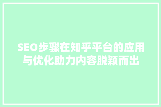 SEO步骤在知乎平台的应用与优化助力内容脱颖而出