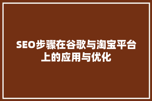 SEO步骤在谷歌与淘宝平台上的应用与优化