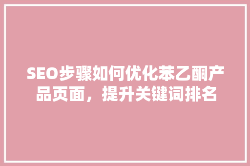 SEO步骤如何优化苯乙酮产品页面，提升关键词排名