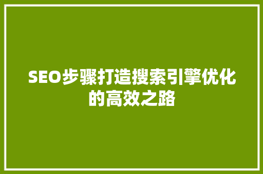 SEO步骤打造搜索引擎优化的高效之路