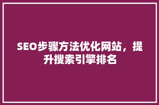 SEO步骤方法优化网站，提升搜索引擎排名