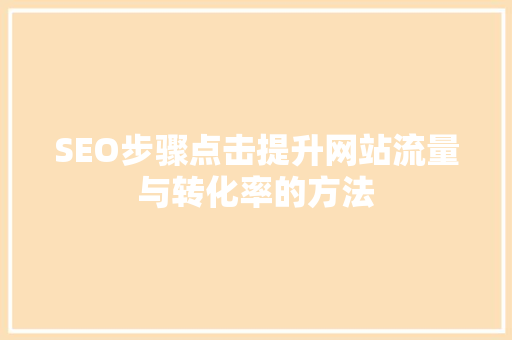 SEO步骤点击提升网站流量与转化率的方法