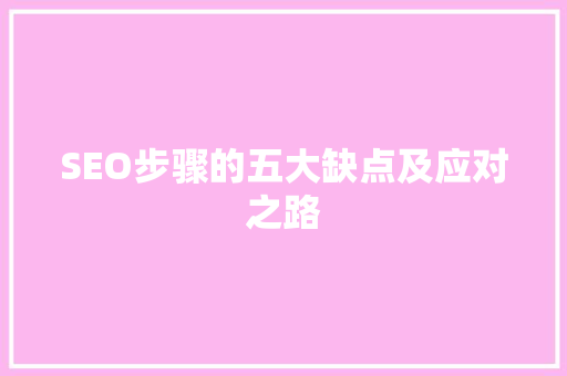 SEO步骤的五大缺点及应对之路