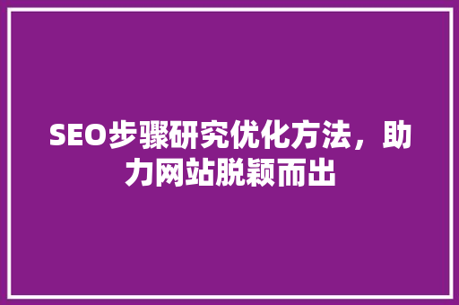 SEO步骤研究优化方法，助力网站脱颖而出