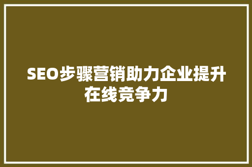 SEO步骤营销助力企业提升在线竞争力