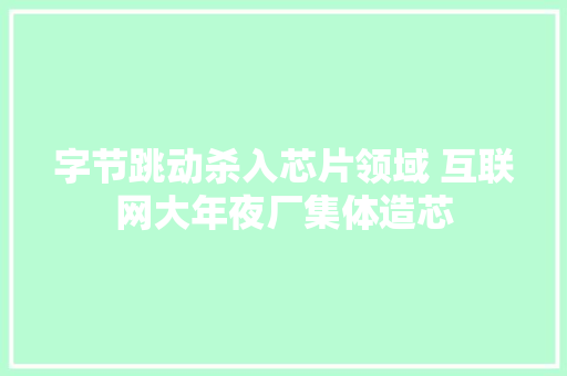 字节跳动杀入芯片领域 互联网大年夜厂集体造芯