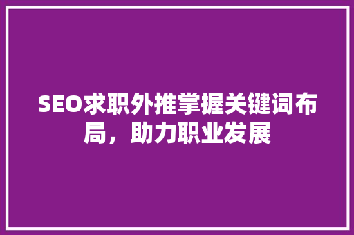SEO求职外推掌握关键词布局，助力职业发展