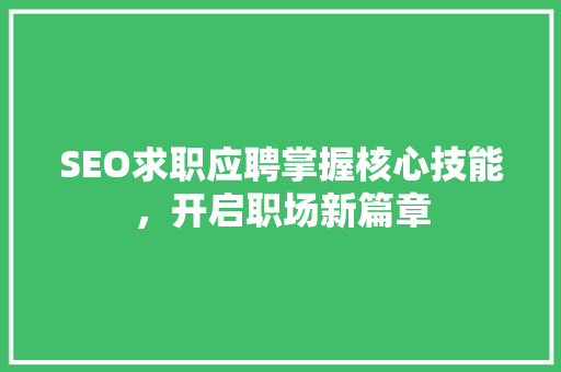 SEO求职应聘掌握核心技能，开启职场新篇章
