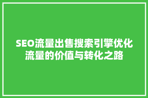 SEO流量出售搜索引擎优化流量的价值与转化之路