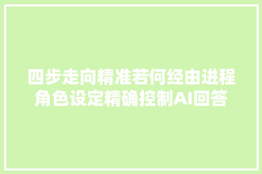 四步走向精准若何经由进程角色设定精确控制AI回答