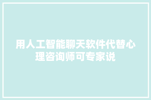 用人工智能聊天软件代替心理咨询师可专家说