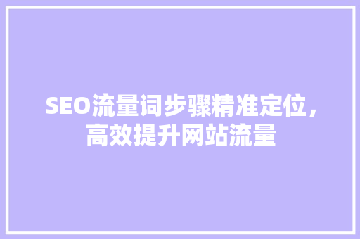 SEO流量词步骤精准定位，高效提升网站流量