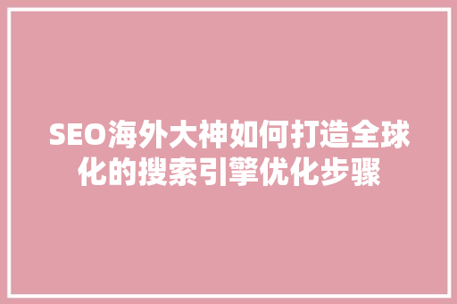 SEO海外大神如何打造全球化的搜索引擎优化步骤