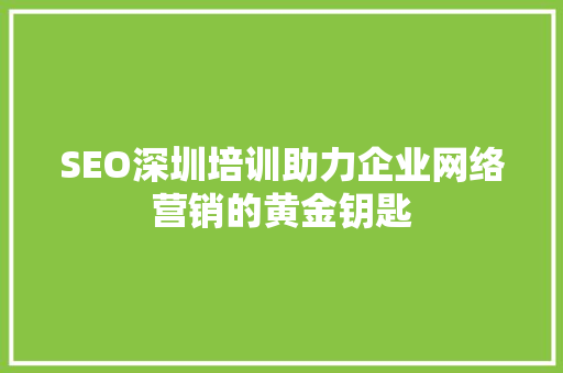 SEO深圳培训助力企业网络营销的黄金钥匙
