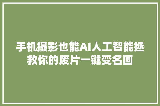 手机摄影也能AI人工智能拯救你的废片一键变名画