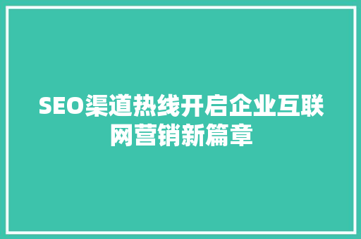 SEO渠道热线开启企业互联网营销新篇章