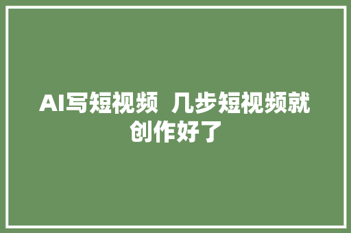 AI写短视频  几步短视频就创作好了