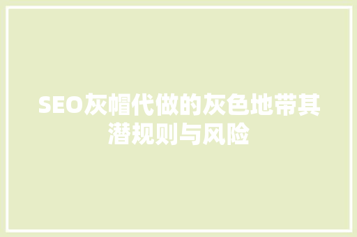 SEO灰帽代做的灰色地带其潜规则与风险