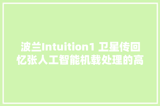 波兰Intuition1 卫星传回忆张人工智能机载处理的高光谱图像