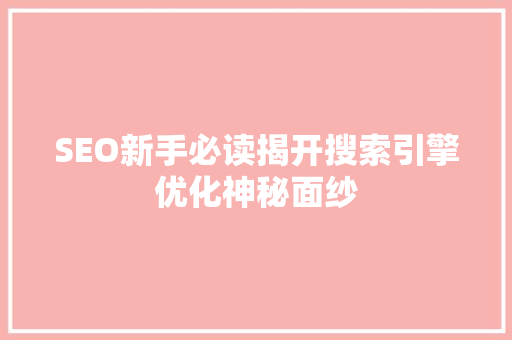 SEO新手必读揭开搜索引擎优化神秘面纱